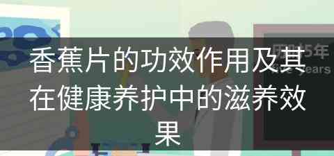 香蕉片的功效作用及其在健康养护中的滋养效果